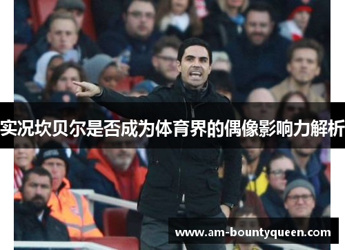 实况坎贝尔是否成为体育界的偶像影响力解析 实况坎贝尔是否成为体育界的偶像影响力解析