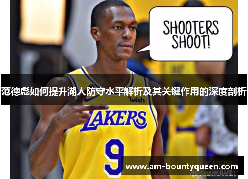 范德彪如何提升湖人防守水平解析及其关键作用的深度剖析 范德彪如何提升湖人防守水平解析及其关键作用的深度剖析