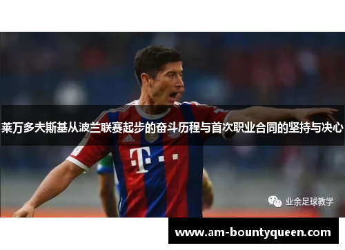 莱万多夫斯基从波兰联赛起步的奋斗历程与首次职业合同的坚持与决心