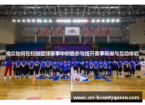 观众如何在校园篮球赛事中积极参与提升赛事氛围与互动体验 观众如何在校园篮球赛事中积极参与提升赛事氛围与互动体验