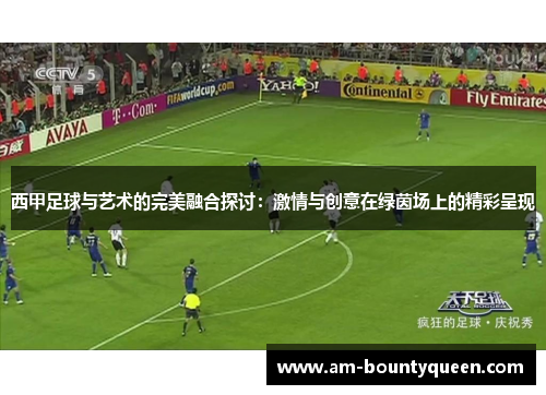 西甲足球与艺术的完美融合探讨:激情与创意在绿茵场上的精彩呈现 西甲足球与艺术的完美融合探讨:激情与创意在绿茵场上的精彩呈现