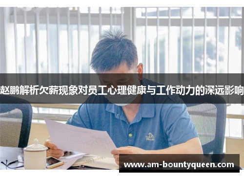 赵鹏解析欠薪现象对员工心理健康与工作动力的深远影响 赵鹏解析欠薪现象对员工心理健康与工作动力的深远影响