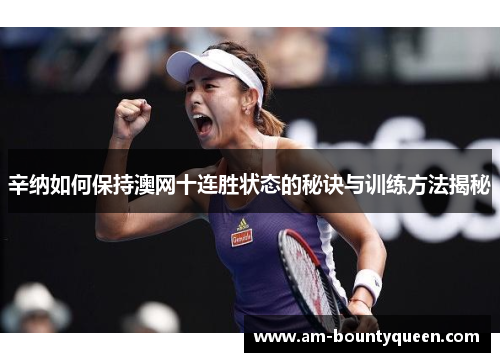 辛纳如何保持澳网十连胜状态的秘诀与训练方法揭秘 辛纳如何保持澳网十连胜状态的秘诀与训练方法揭秘