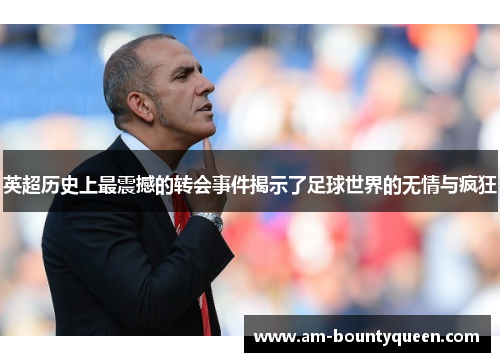 英超历史上最震撼的转会事件揭示了足球世界的无情与疯狂