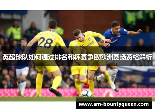 英超球队如何通过排名和杯赛争取欧洲赛场资格解析