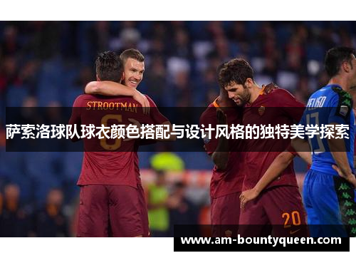 萨索洛球队球衣颜色搭配与设计风格的独特美学探索 萨索洛球队球衣颜色搭配与设计风格的独特美学探索