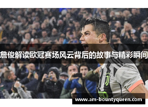 詹俊解读欧冠赛场风云背后的故事与精彩瞬间