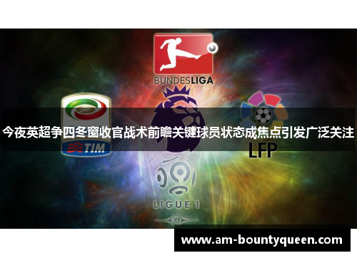 今夜英超争四冬窗收官战术前瞻关键球员状态成焦点引发广泛关注 今夜英超争四冬窗收官战术前瞻关键球员状态成焦点引发广泛关注