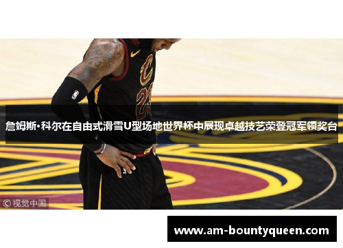 詹姆斯·科尔在自由式滑雪U型场地世界杯中展现卓越技艺荣登冠军领奖台 詹姆斯·科尔在自由式滑雪U型场地世界杯中展现卓越技艺荣登冠军领奖台