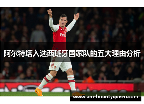 阿尔特塔入选西班牙国家队的五大理由分析