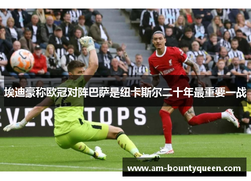 埃迪豪称欧冠对阵巴萨是纽卡斯尔二十年最重要一战