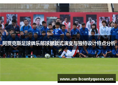 阿贾克斯足球俱乐部球服款式演变与独特设计特点分析