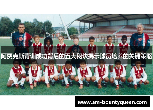 阿贾克斯青训成功背后的五大秘诀揭示球员培养的关键策略