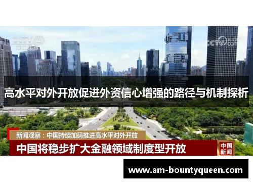 高水平对外开放促进外资信心增强的路径与机制探析 高水平对外开放促进外资信心增强的路径与机制探析