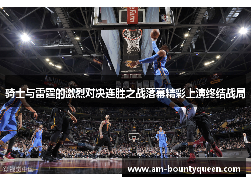 骑士与雷霆的激烈对决连胜之战落幕精彩上演终结战局 骑士与雷霆的激烈对决连胜之战落幕精彩上演终结战局