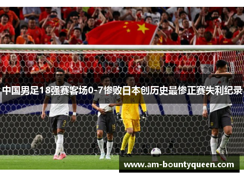 中国男足18强赛客场0-7惨败日本创历史最惨正赛失利纪录 中国男足18强赛客场0-7惨败日本创历史最惨正赛失利纪录