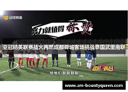 亚冠精英联赛战火再燃成都蓉城客场挑战泰国武里南联 亚冠精英联赛战火再燃成都蓉城客场挑战泰国武里南联