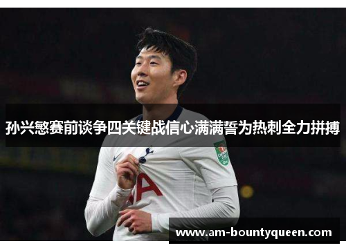 孙兴慜赛前谈争四关键战信心满满誓为热刺全力拼搏 孙兴慜赛前谈争四关键战信心满满誓为热刺全力拼搏