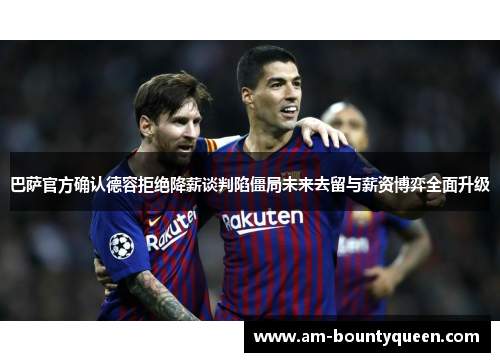 巴萨官方确认德容拒绝降薪谈判陷僵局未来去留与薪资博弈全面升级 巴萨官方确认德容拒绝降薪谈判陷僵局未来去留与薪资博弈全面升级